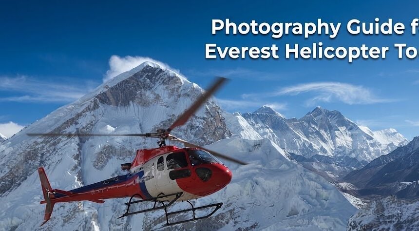 Photography Guide for Everest Helicopter Tour 2026: Camera Settings, Best Seats, and Gear