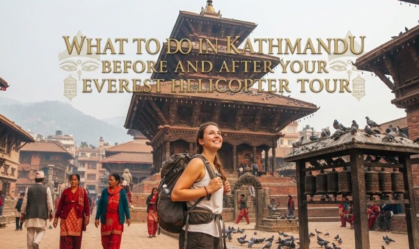 What to Do in Kathmandu Before and After Your Everest Helicopter Tour: The Perfect Day Itinerary